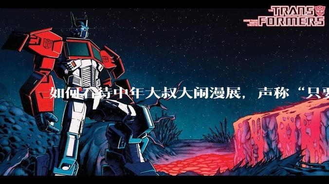 如何看待中年大叔大闹漫展，声称“只要我们死不绝，文化就不能入侵”?