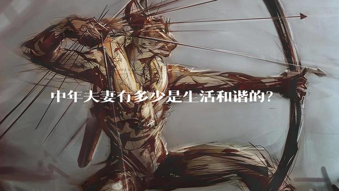 中年夫妻有多少是生活和谐的？
