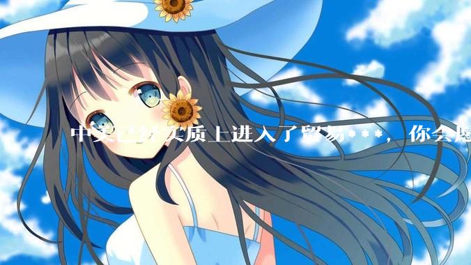 中美已经实质上进入了贸易***，你会愿意为此做什么？