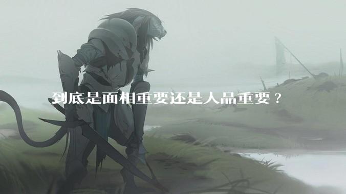 到底是面相重要还是人品重要?