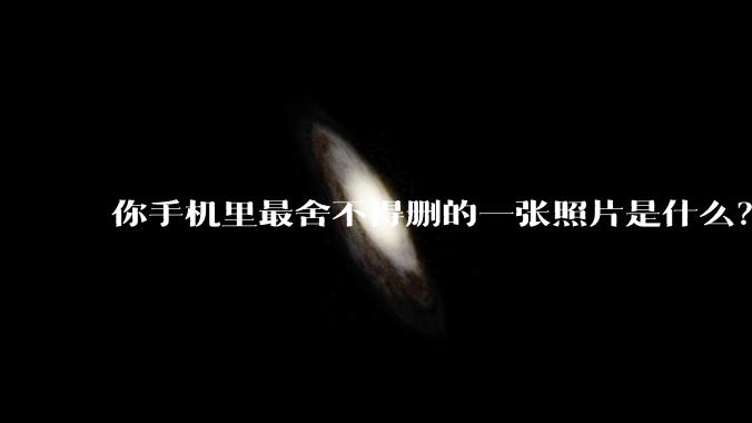 你手机里最舍不得删的一张照片是什么？