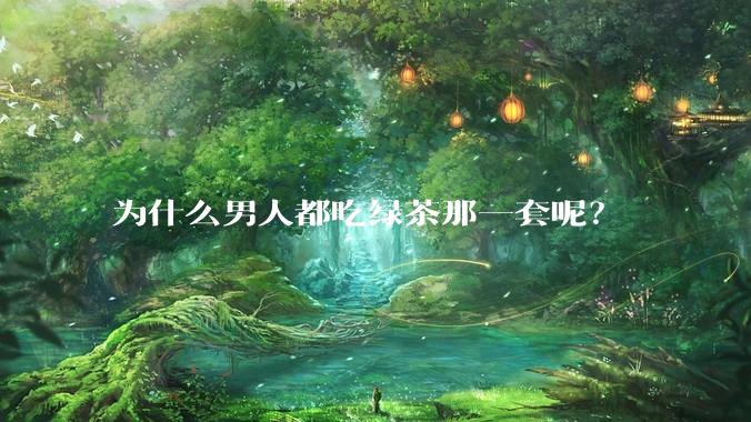 为什么男人都吃绿茶那一套呢？